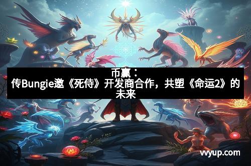 币赢：传Bungie邀《死侍》开发商合作，共塑《命运2》的未来